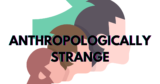 Anthropologically Strange